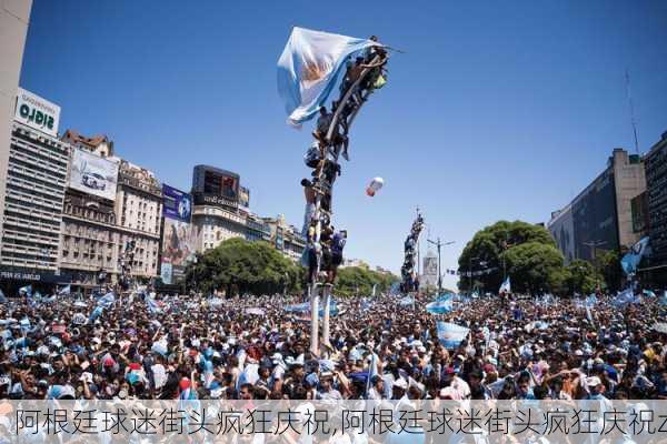 阿根廷球迷街头疯狂庆祝,阿根廷球迷街头疯狂庆祝z