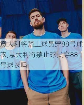 意大利将禁止球员穿88号球衣,意大利将禁止球员穿88号球衣吗