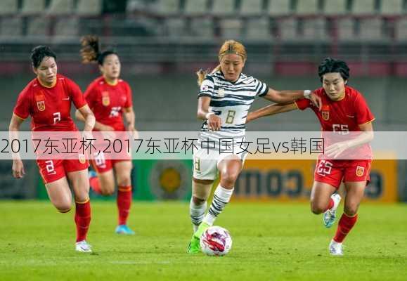 2017东亚杯,2017东亚杯中国女足vs韩国