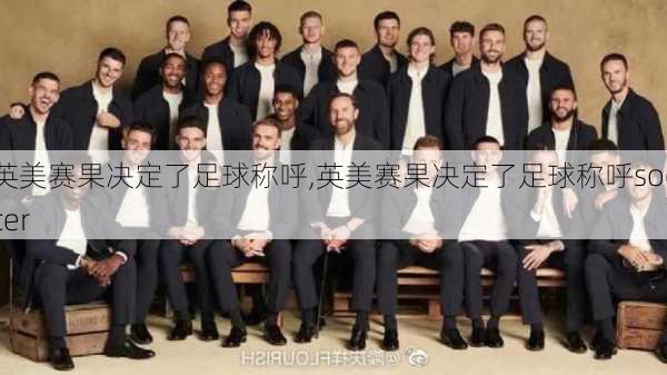 英美赛果决定了足球称呼,英美赛果决定了足球称呼soccer