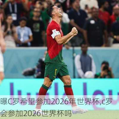 曝C罗希望参加2026年世界杯,c罗会参加2026世界杯吗