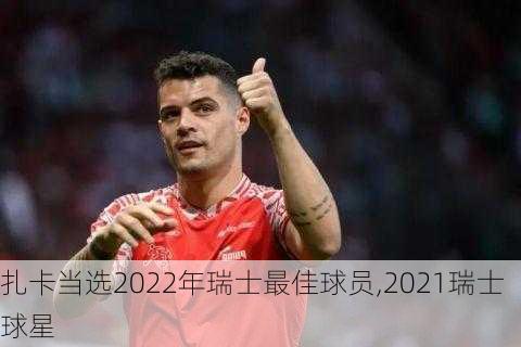 扎卡当选2022年瑞士最佳球员,2021瑞士球星