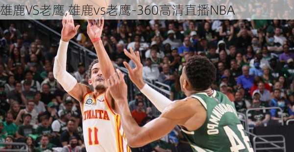 雄鹿VS老鹰,雄鹿vs老鹰-360高清直播NBA