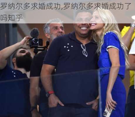 罗纳尔多求婚成功,罗纳尔多求婚成功了吗知乎