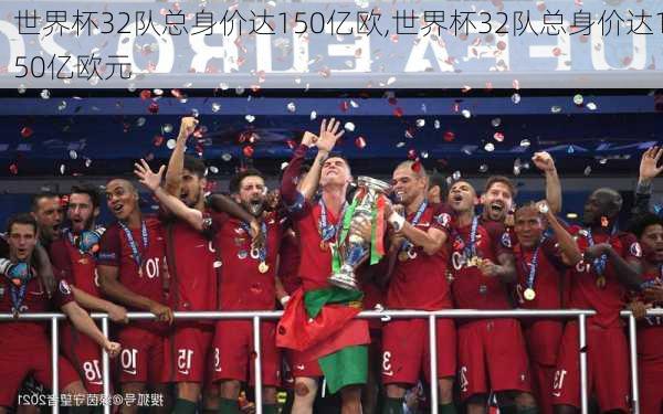 世界杯32队总身价达150亿欧,世界杯32队总身价达150亿欧元