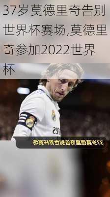 37岁莫德里奇告别世界杯赛场,莫德里奇参加2022世界杯