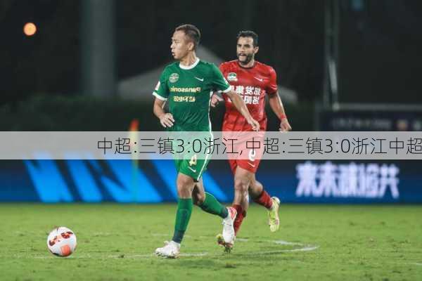 中超:三镇3:0浙江,中超:三镇3:0浙江中超