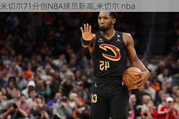 米切尔71分创NBA球员新高,米切尔 nba