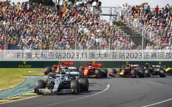 F1澳大利亚站2023,f1澳大利亚站2023正赛回放