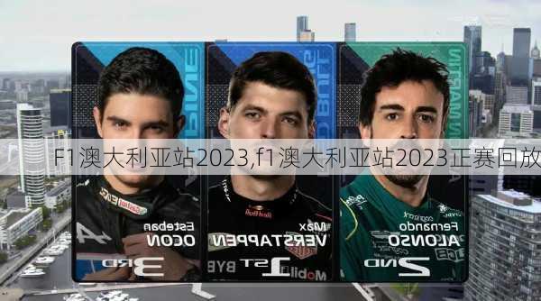 F1澳大利亚站2023,f1澳大利亚站2023正赛回放