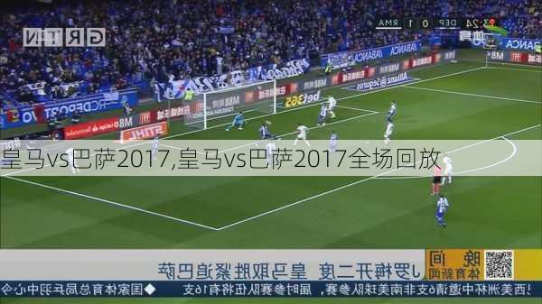 皇马vs巴萨2017,皇马vs巴萨2017全场回放