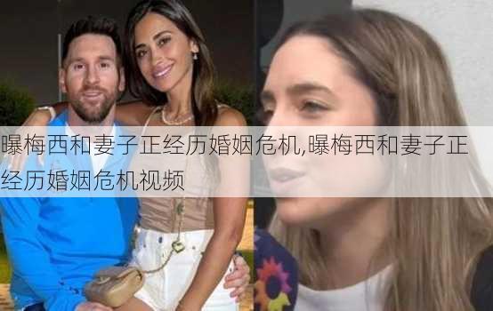 曝梅西和妻子正经历婚姻危机,曝梅西和妻子正经历婚姻危机视频