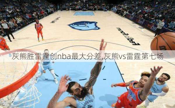 灰熊胜雷霆创nba最大分差,灰熊vs雷霆第七场