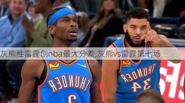 灰熊胜雷霆创nba最大分差,灰熊vs雷霆第七场