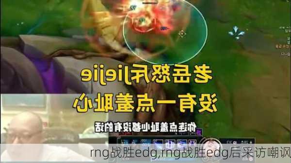 rng战胜edg,rng战胜edg后采访嘲讽