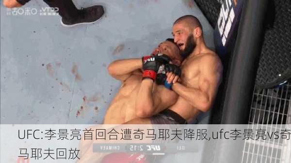 UFC:李景亮首回合遭奇马耶夫降服,ufc李景亮vs奇马耶夫回放