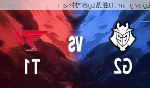 msi对抗赛g2战胜t1,msi ig vs g2