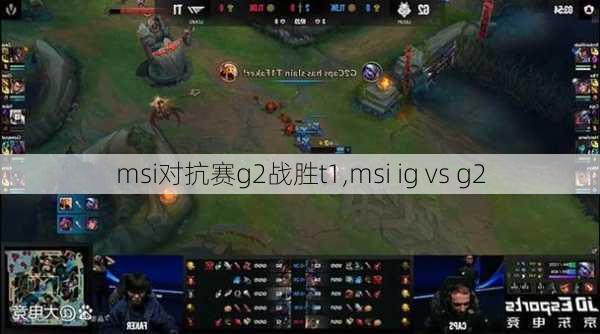 msi对抗赛g2战胜t1,msi ig vs g2